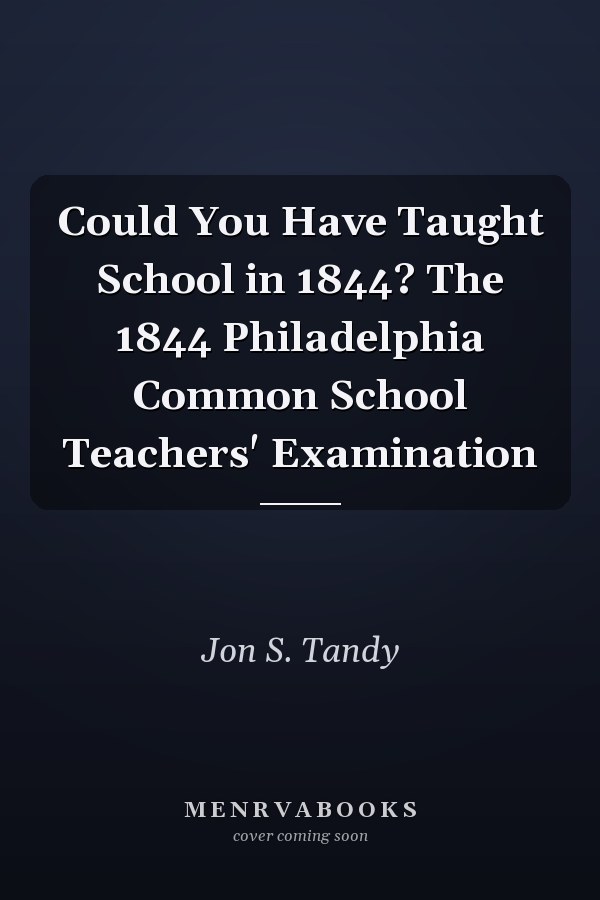 Could You Have Taught School in 1844? The 1844 Philadelphia Common School Teachers' Examination