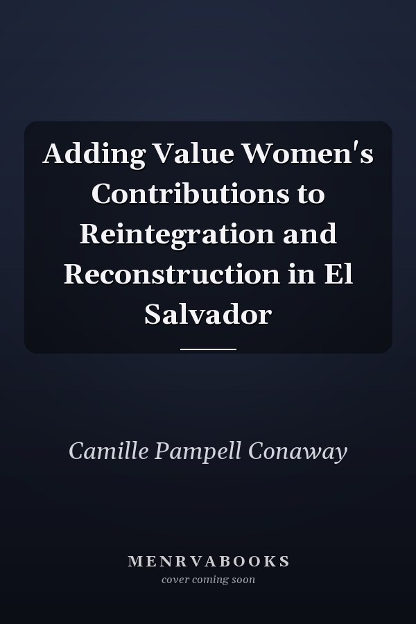 Adding Value Women's Contributions to Reintegration and Reconstruction in El Salvador
