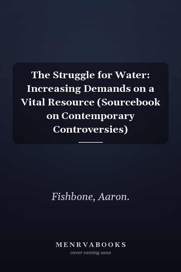 The Struggle for Water: Increasing Demands on a Vital Resource (Sourcebook on Contemporary Controversies)
