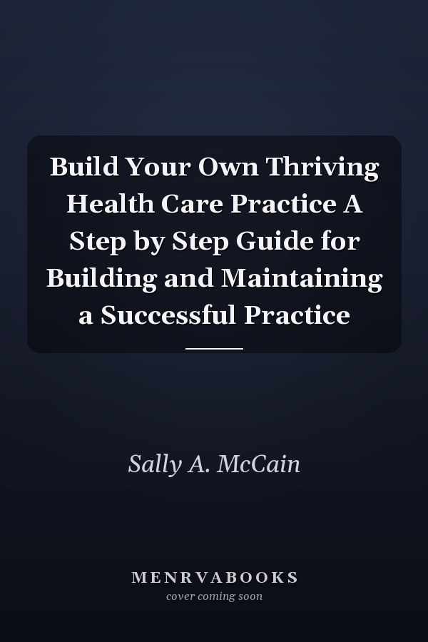 Build Your Own Thriving Health Care Practice A Step by Step Guide for Building and Maintaining a Successful Practice
