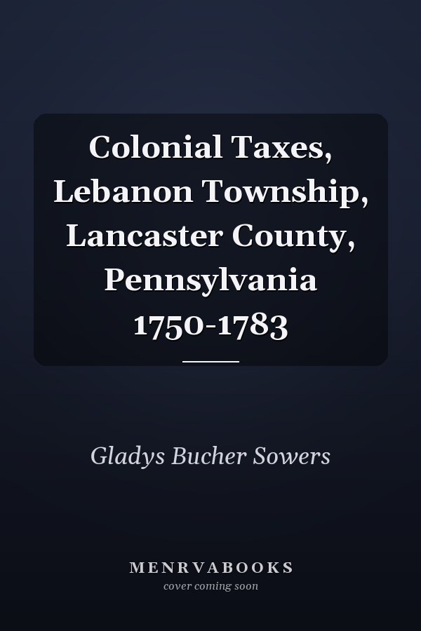 Colonial Taxes, Lebanon Township, Lancaster County, Pennsylvania 1750-1783