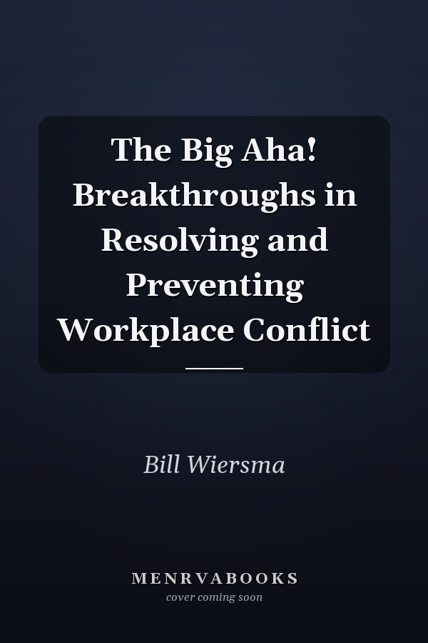 The Big Aha! Breakthroughs in Resolving and Preventing Workplace Conflict