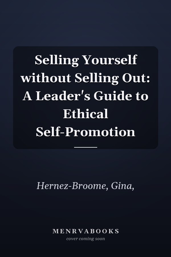 Selling Yourself without Selling Out: A Leader's Guide to Ethical Self-Promotion