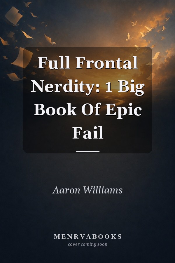 Full Frontal Nerdity: 1 Big Book Of Epic Fail