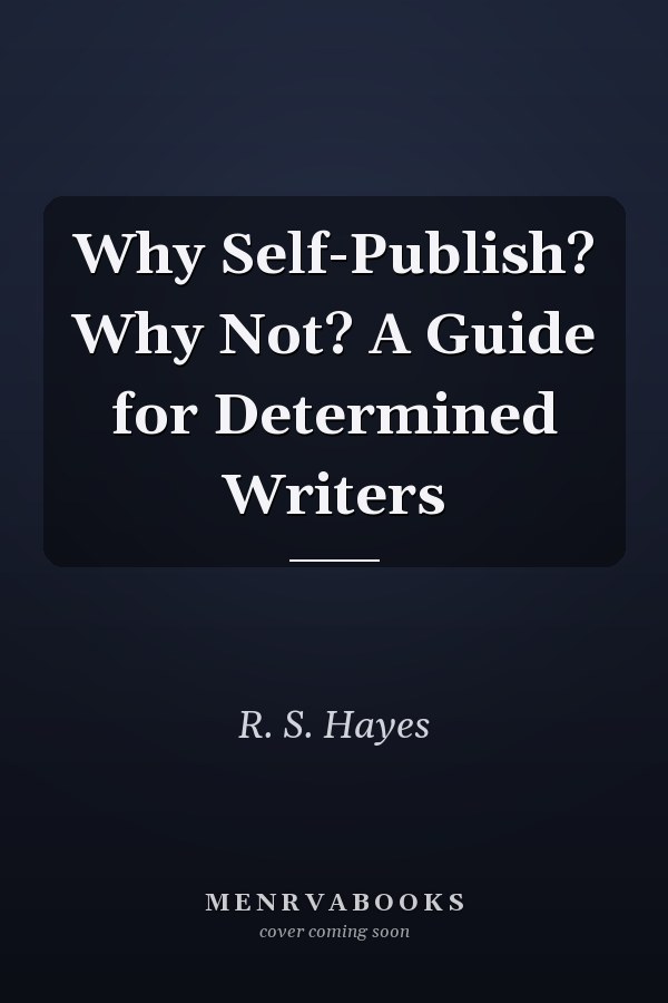 Why Self-Publish? Why Not? A Guide for Determined Writers