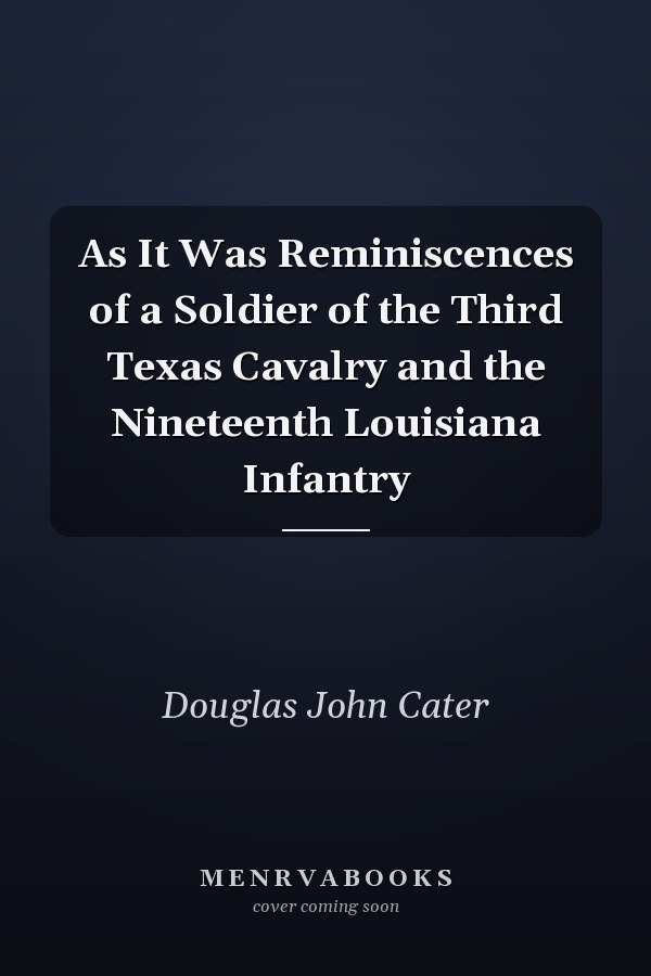 As It Was Reminiscences of a Soldier of the Third Texas Cavalry and the Nineteenth Louisiana Infantry