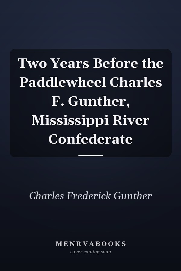 Two Years Before the Paddlewheel Charles F. Gunther, Mississippi River Confederate