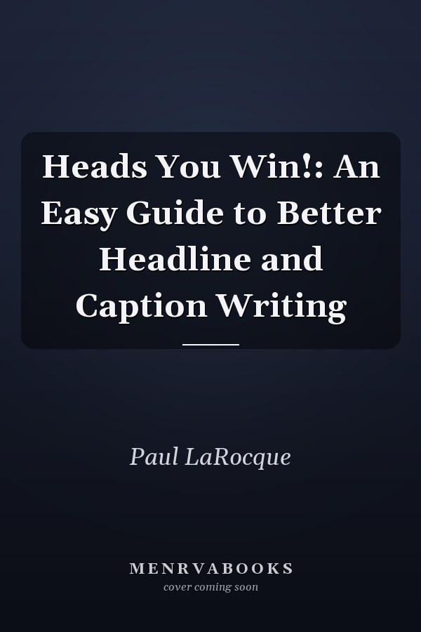 Heads You Win!: An Easy Guide to Better Headline and Caption Writing