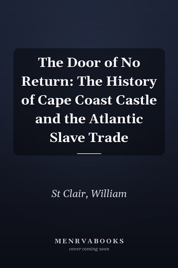 The Door of No Return: The History of Cape Coast Castle and the Atlantic Slave Trade