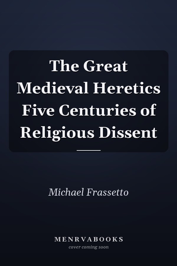 The Great Medieval Heretics Five Centuries of Religious Dissent