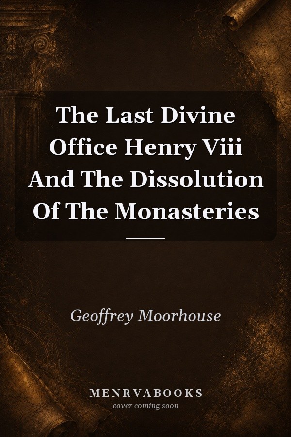 The Last Divine Office Henry Viii And The Dissolution Of The Monasteries