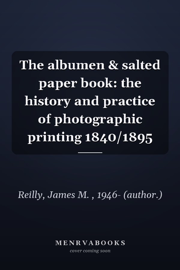 The albumen & salted paper book: the history and practice of photographic printing 1840/1895