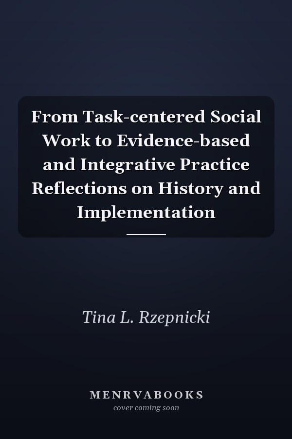 From Task-centered Social Work to Evidence-based and Integrative Practice Reflections on History and Implementation