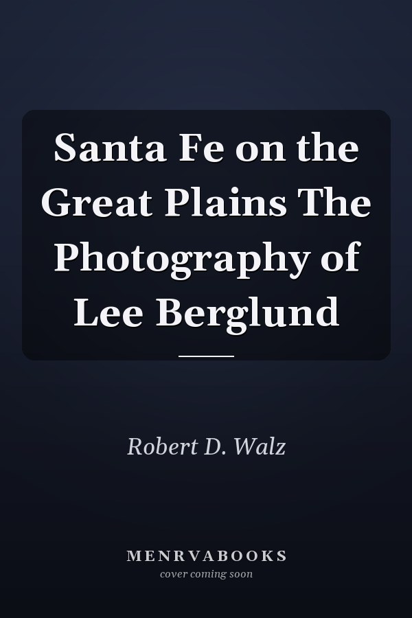 Santa Fe on the Great Plains The Photography of Lee Berglund