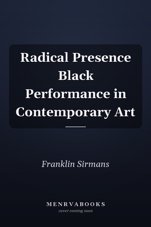 Radical Presence Black Performance in Contemporary Art