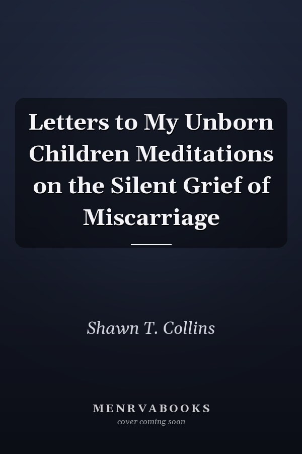 Letters to My Unborn Children Meditations on the Silent Grief of Miscarriage