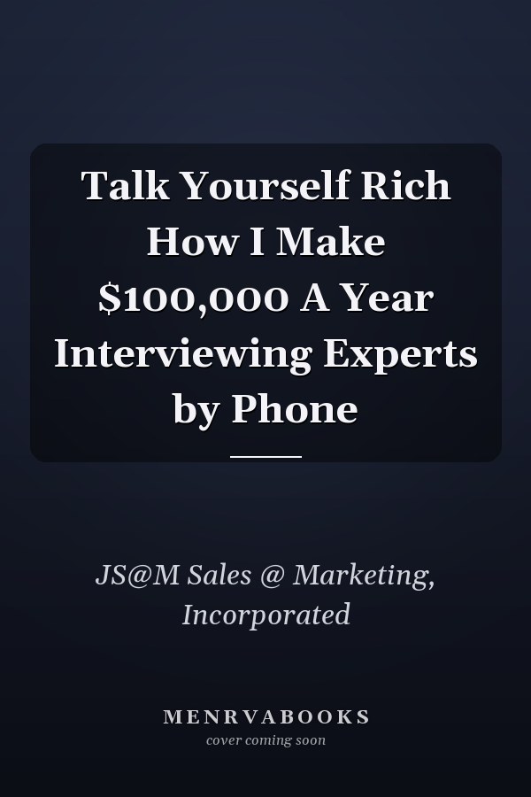 Talk Yourself Rich How I Make $100,000 A Year Interviewing Experts by Phone