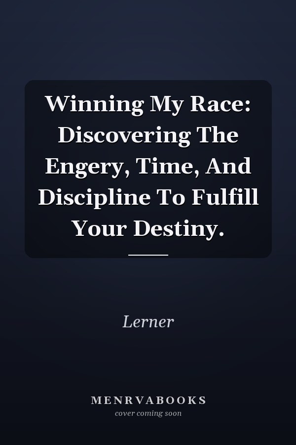 Winning My Race: Discovering The Engery, Time, And Discipline To Fulfill Your Destiny.