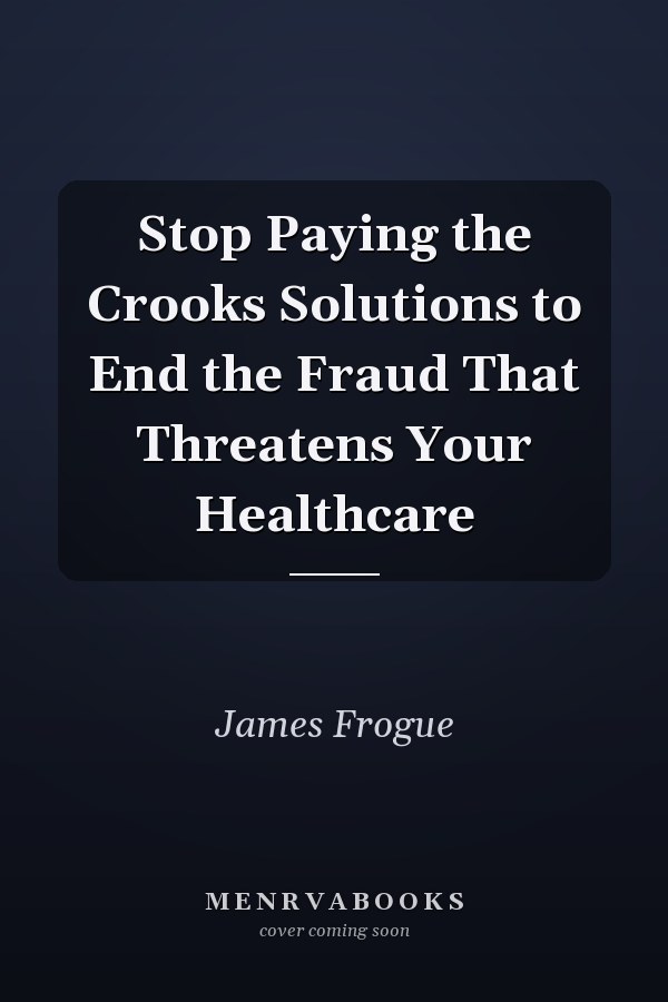 Stop Paying the Crooks Solutions to End the Fraud That Threatens Your Healthcare