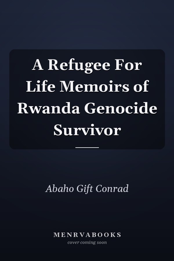 A Refugee For Life Memoirs of Rwanda Genocide Survivor