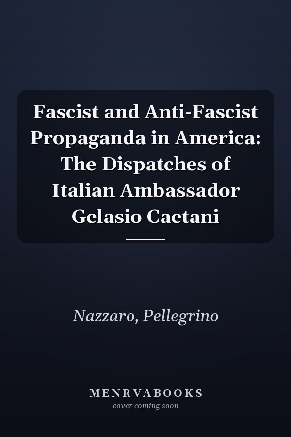 Fascist and Anti-Fascist Propaganda in America: The Dispatches of Italian Ambassador Gelasio Caetani