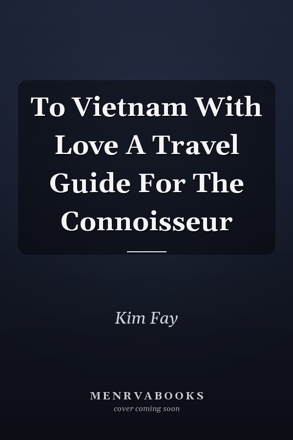 To Vietnam With Love A Travel Guide For The Connoisseur