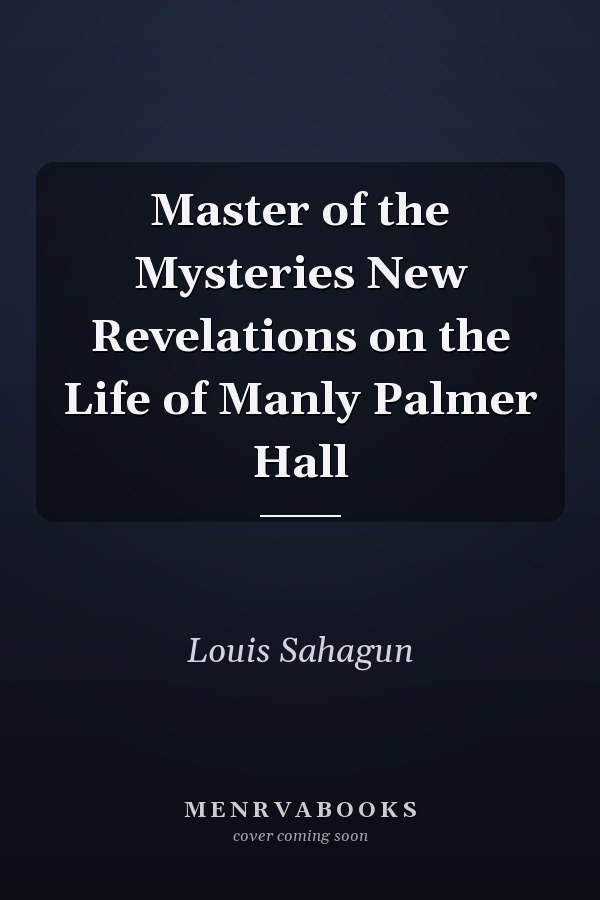 Master of the Mysteries New Revelations on the Life of Manly Palmer Hall