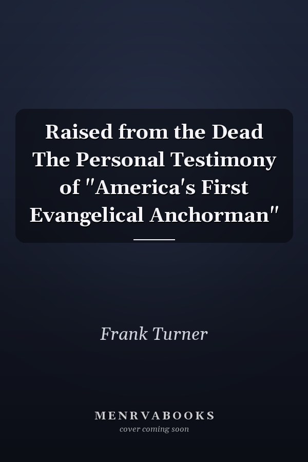 Raised from the Dead The Personal Testimony of "America's First Evangelical Anchorman"