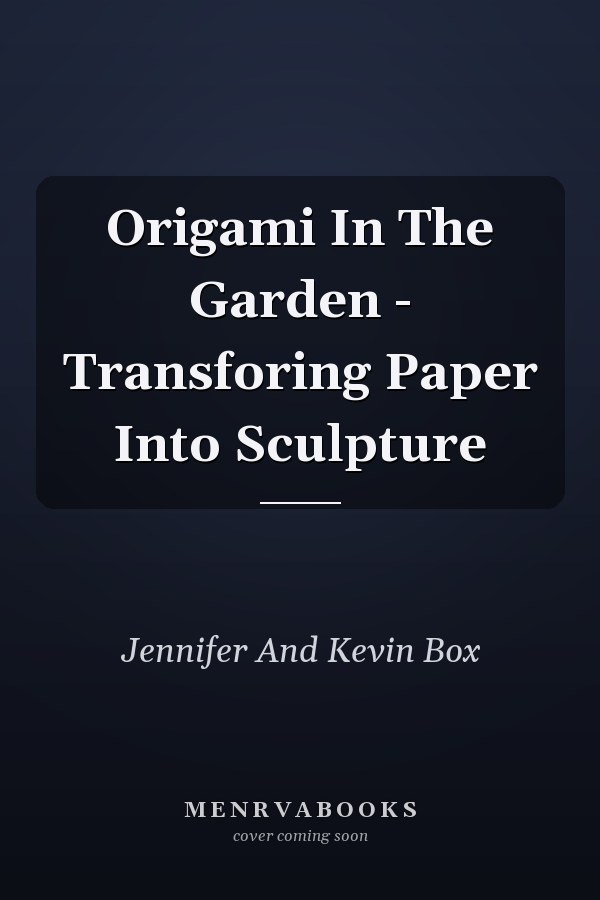 Origami In The Garden - Transforing Paper Into Sculpture