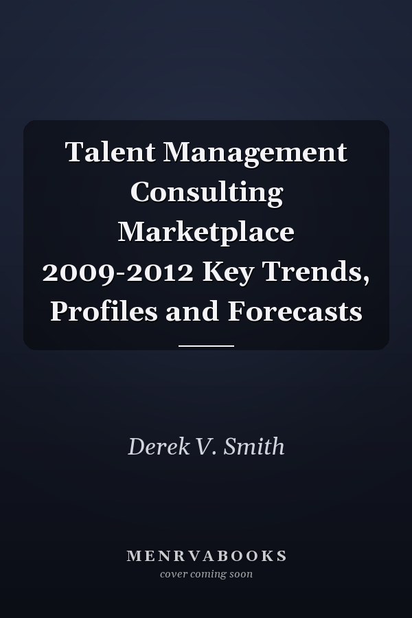 Talent Management Consulting Marketplace 2009-2012 Key Trends, Profiles and Forecasts