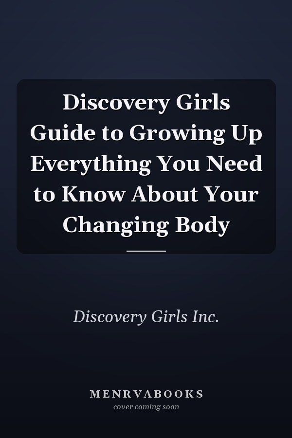 Discovery Girls Guide to Growing Up Everything You Need to Know About Your Changing Body