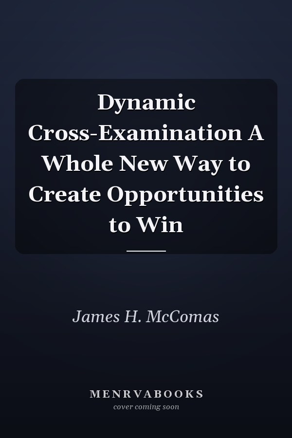 Dynamic Cross-Examination A Whole New Way to Create Opportunities to Win