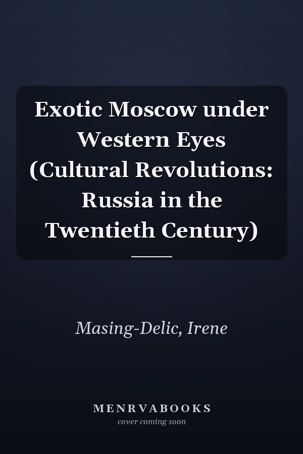 Exotic Moscow under Western Eyes (Cultural Revolutions: Russia in the Twentieth Century)
