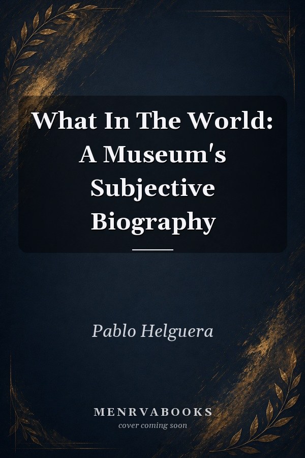 What In The World: A Museum's Subjective Biography