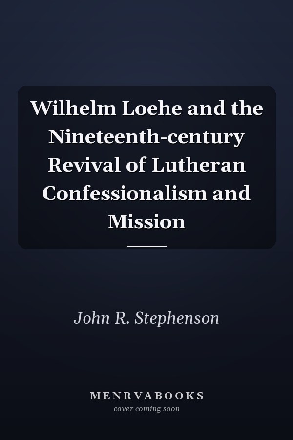 Wilhelm Loehe and the Nineteenth-century Revival of Lutheran Confessionalism and Mission