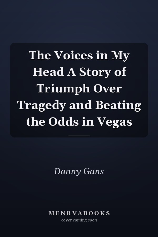 The Voices in My Head A Story of Triumph Over Tragedy and Beating the Odds in Vegas