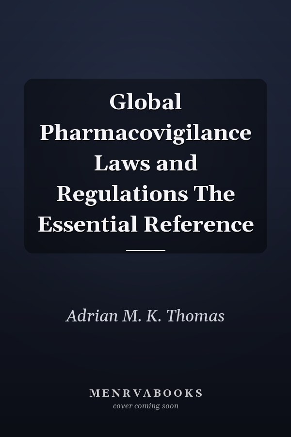 Global Pharmacovigilance Laws and Regulations The Essential Reference