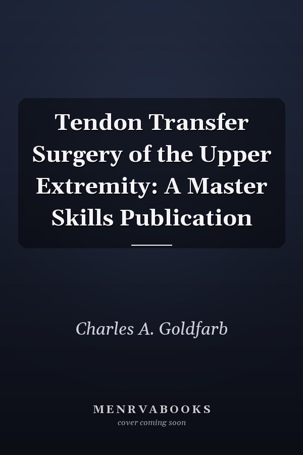 Tendon Transfer Surgery of the Upper Extremity: A Master Skills Publication