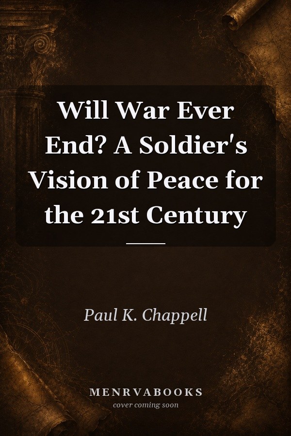 Will War Ever End? A Soldier's Vision of Peace for the 21st Century