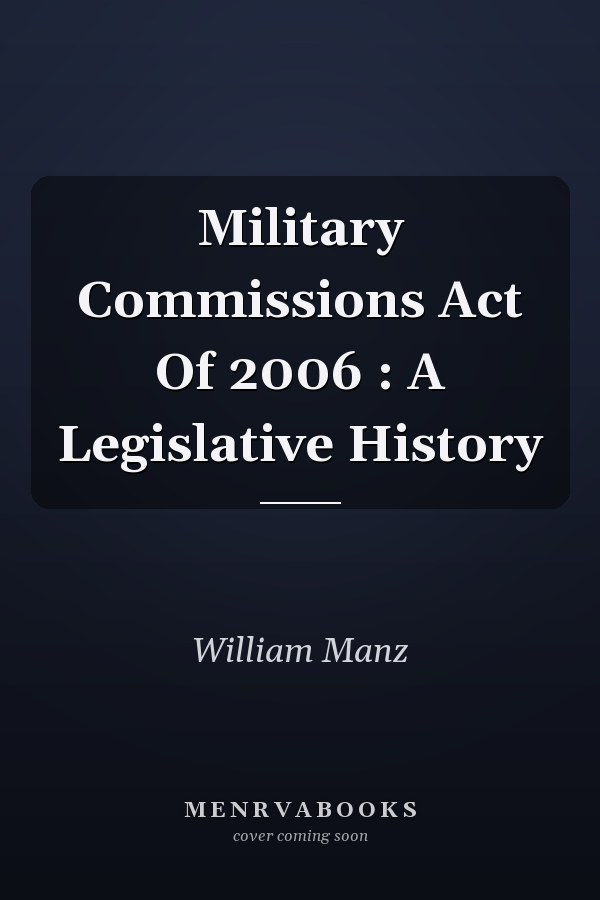 Military Commissions Act Of 2006 : A Legislative History