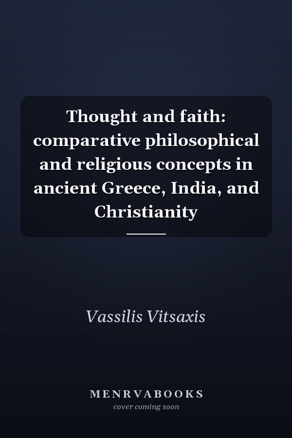 Thought and faith: comparative philosophical and religious concepts in ancient Greece, India, and Christianity