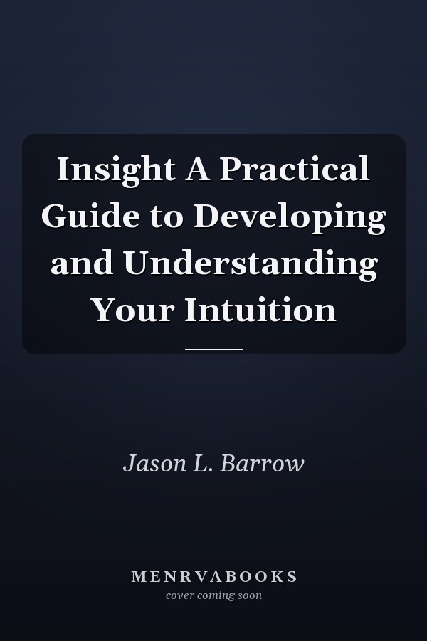 Insight A Practical Guide to Developing and Understanding Your Intuition