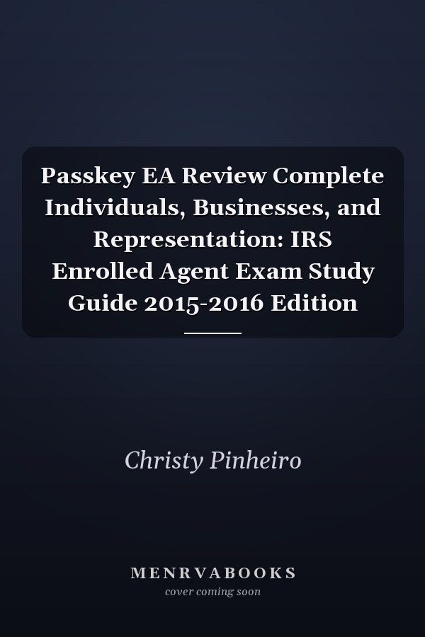 Passkey EA Review Complete Individuals, Businesses, and Representation: IRS Enrolled Agent Exam Study Guide 2015-2016 Edition
