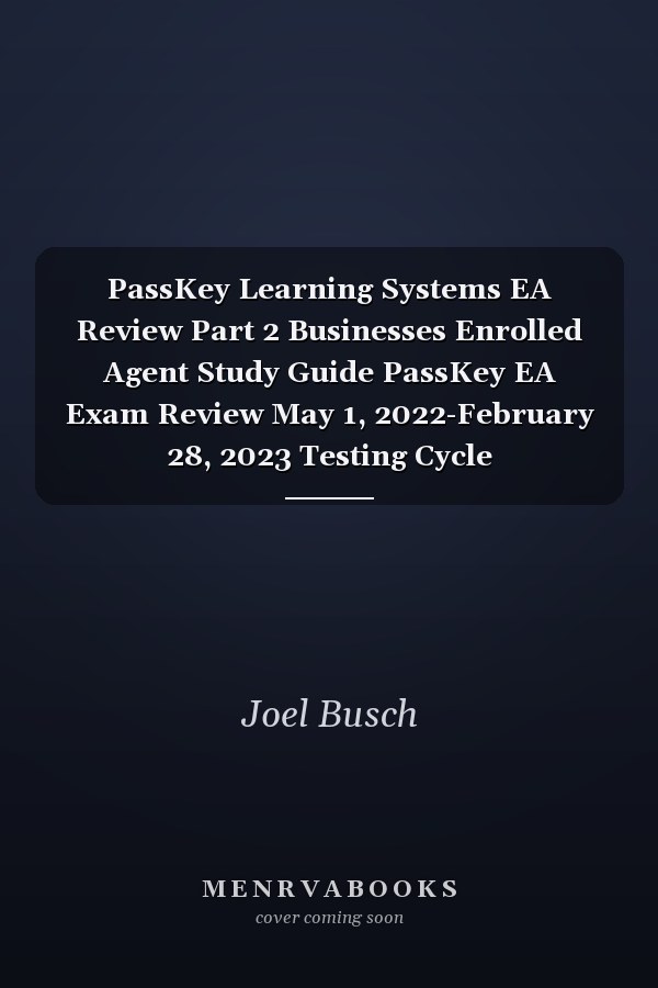 PassKey Learning Systems EA Review Part 2 Businesses Enrolled Agent Study Guide PassKey EA Exam Review May 1, 2022-February 28, 2023 Testing Cycle