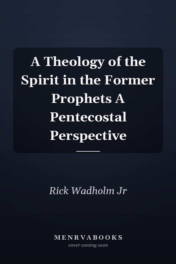 A Theology of the Spirit in the Former Prophets A Pentecostal Perspective