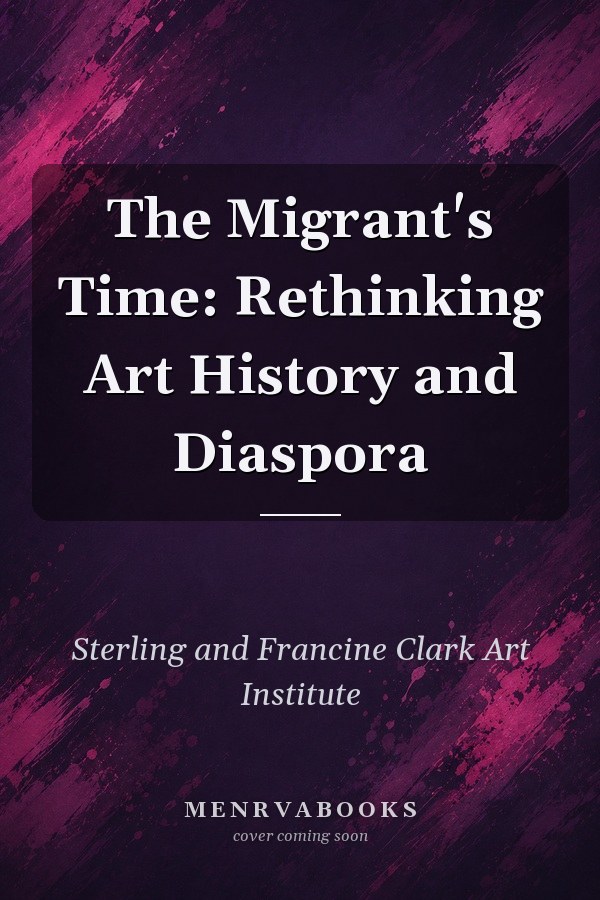 The Migrant's Time: Rethinking Art History and Diaspora