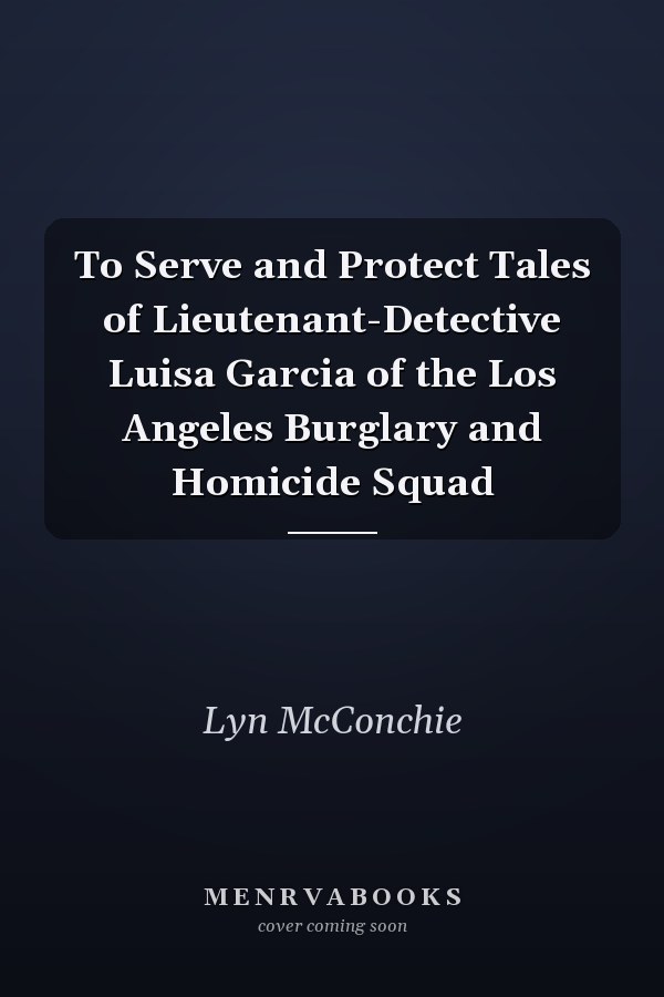 To Serve and Protect Tales of Lieutenant-Detective Luisa Garcia of the Los Angeles Burglary and Homicide Squad