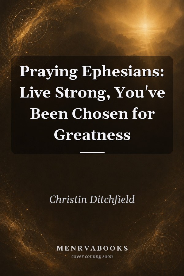 Praying Ephesians: Live Strong, You've Been Chosen for Greatness