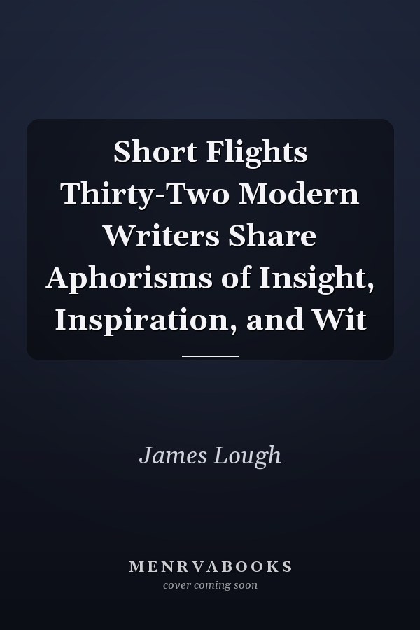 Short Flights Thirty-Two Modern Writers Share Aphorisms of Insight, Inspiration, and Wit