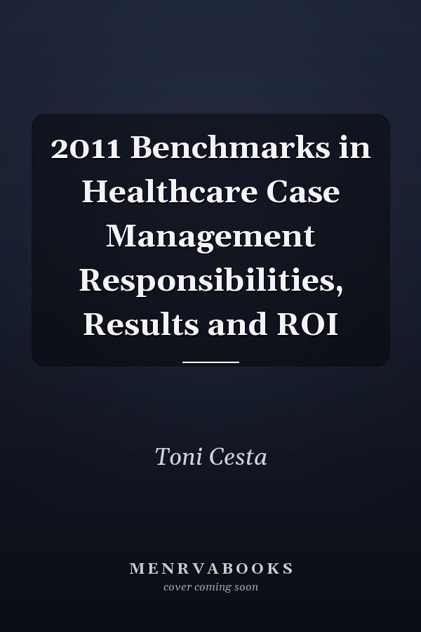 2011 Benchmarks in Healthcare Case Management Responsibilities, Results and ROI